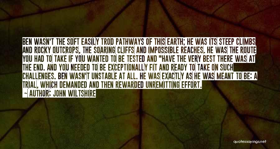 John Wiltshire Quotes: Ben Wasn't The Soft Easily Trod Pathways Of This Earth; He Was Its Steep Climbs And Rocky Outcrops, The Soaring