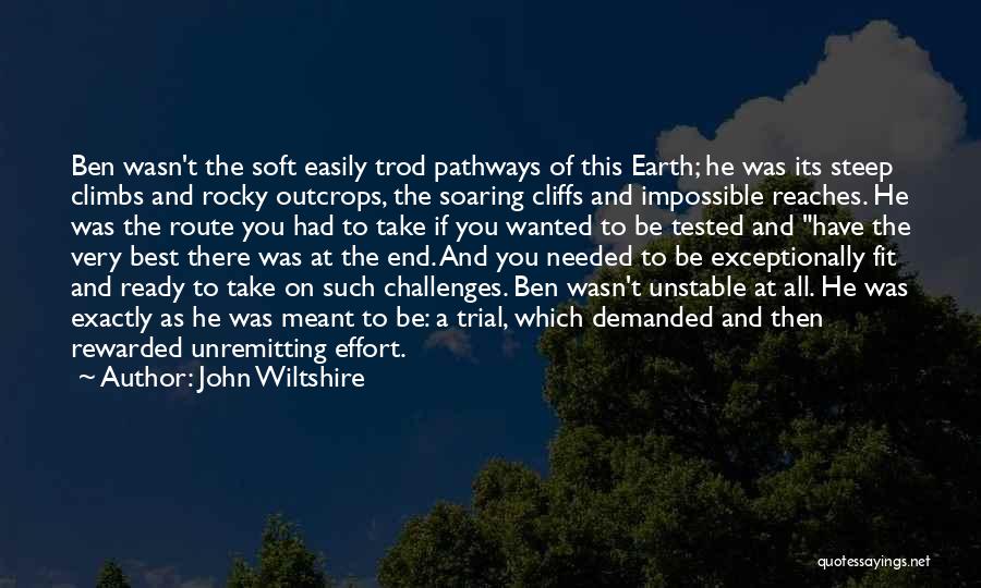 John Wiltshire Quotes: Ben Wasn't The Soft Easily Trod Pathways Of This Earth; He Was Its Steep Climbs And Rocky Outcrops, The Soaring