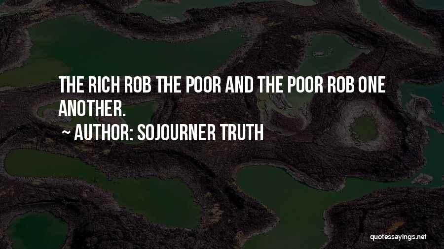 Sojourner Truth Quotes: The Rich Rob The Poor And The Poor Rob One Another.