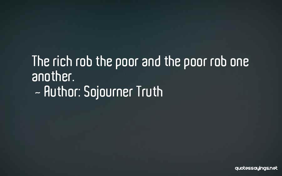 Sojourner Truth Quotes: The Rich Rob The Poor And The Poor Rob One Another.