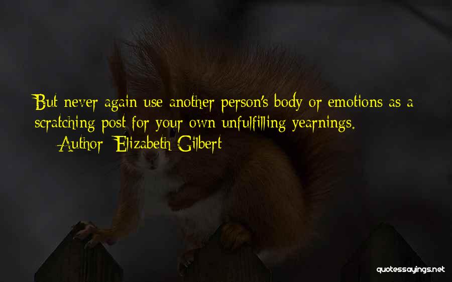 Elizabeth Gilbert Quotes: But Never Again Use Another Person's Body Or Emotions As A Scratching Post For Your Own Unfulfilling Yearnings.