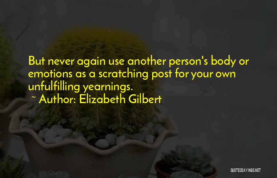 Elizabeth Gilbert Quotes: But Never Again Use Another Person's Body Or Emotions As A Scratching Post For Your Own Unfulfilling Yearnings.