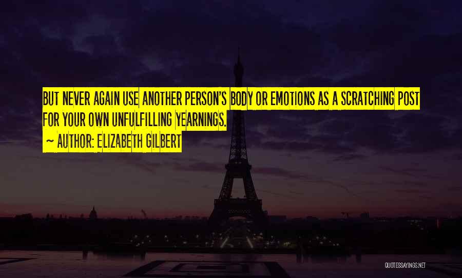 Elizabeth Gilbert Quotes: But Never Again Use Another Person's Body Or Emotions As A Scratching Post For Your Own Unfulfilling Yearnings.