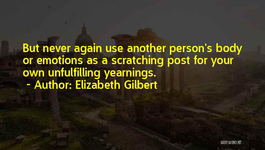 Elizabeth Gilbert Quotes: But Never Again Use Another Person's Body Or Emotions As A Scratching Post For Your Own Unfulfilling Yearnings.