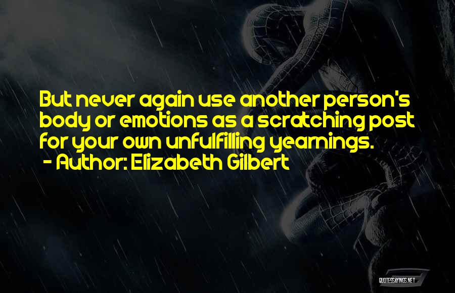 Elizabeth Gilbert Quotes: But Never Again Use Another Person's Body Or Emotions As A Scratching Post For Your Own Unfulfilling Yearnings.