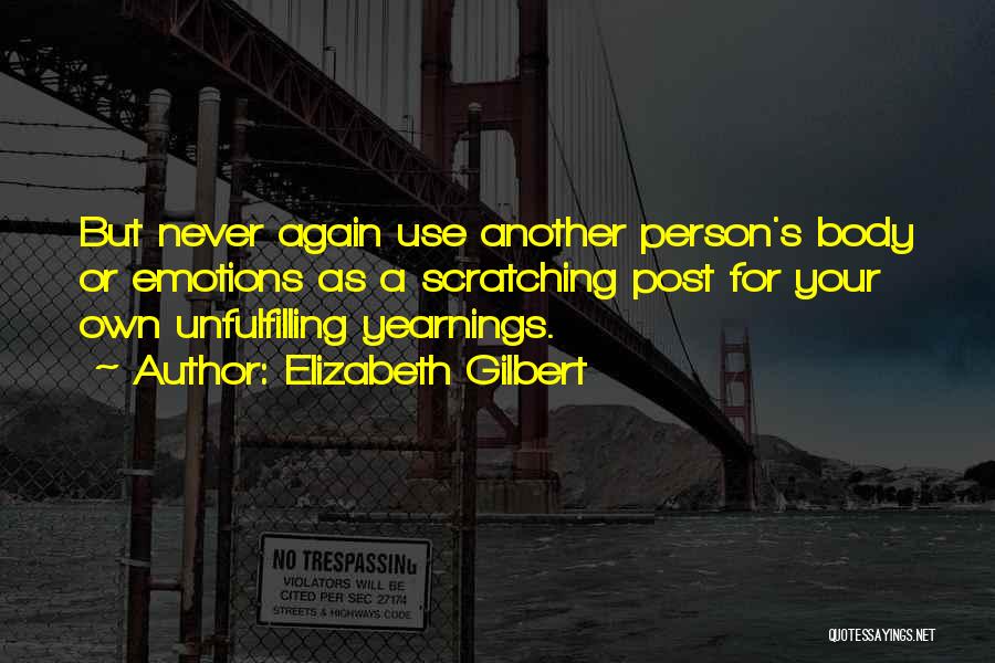 Elizabeth Gilbert Quotes: But Never Again Use Another Person's Body Or Emotions As A Scratching Post For Your Own Unfulfilling Yearnings.