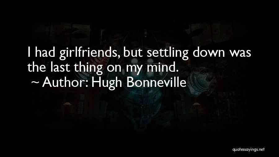 Hugh Bonneville Quotes: I Had Girlfriends, But Settling Down Was The Last Thing On My Mind.