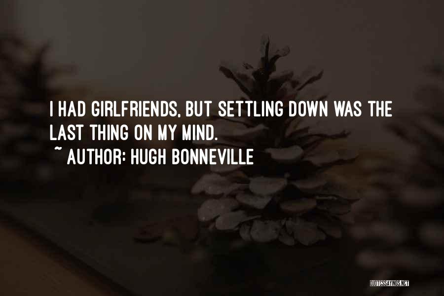 Hugh Bonneville Quotes: I Had Girlfriends, But Settling Down Was The Last Thing On My Mind.
