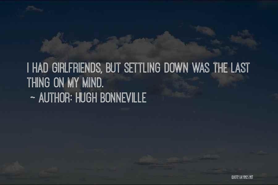 Hugh Bonneville Quotes: I Had Girlfriends, But Settling Down Was The Last Thing On My Mind.