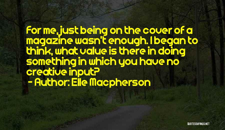 Elle Macpherson Quotes: For Me, Just Being On The Cover Of A Magazine Wasn't Enough. I Began To Think, What Value Is There