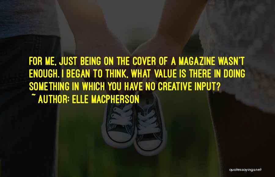 Elle Macpherson Quotes: For Me, Just Being On The Cover Of A Magazine Wasn't Enough. I Began To Think, What Value Is There