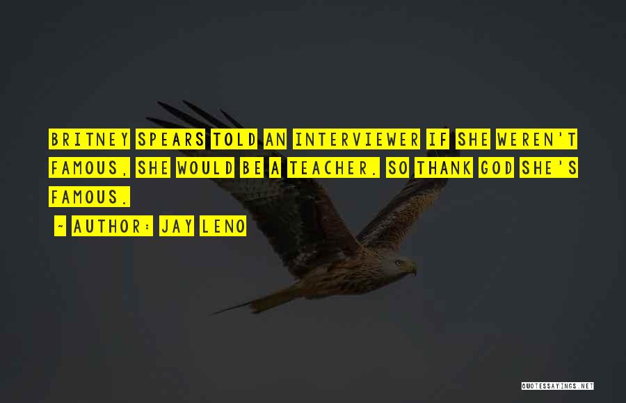 Jay Leno Quotes: Britney Spears Told An Interviewer If She Weren't Famous, She Would Be A Teacher. So Thank God She's Famous.