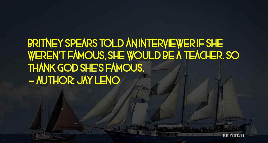 Jay Leno Quotes: Britney Spears Told An Interviewer If She Weren't Famous, She Would Be A Teacher. So Thank God She's Famous.