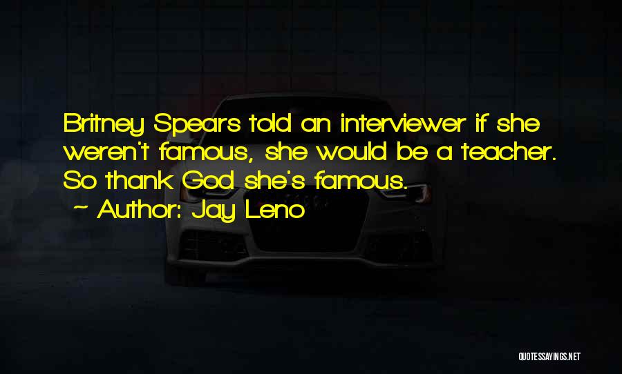 Jay Leno Quotes: Britney Spears Told An Interviewer If She Weren't Famous, She Would Be A Teacher. So Thank God She's Famous.