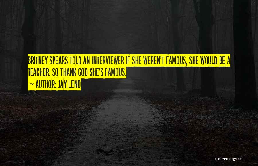 Jay Leno Quotes: Britney Spears Told An Interviewer If She Weren't Famous, She Would Be A Teacher. So Thank God She's Famous.