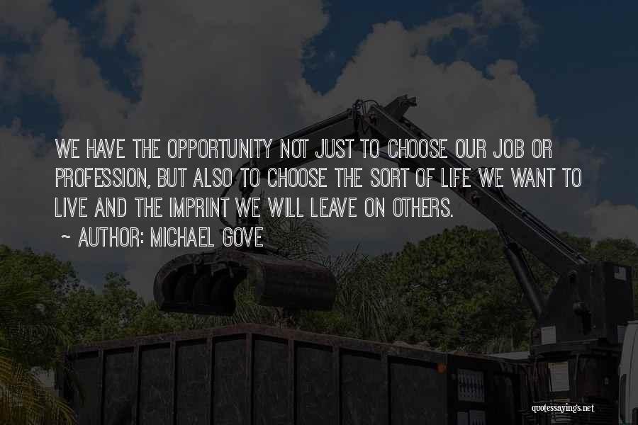 Michael Gove Quotes: We Have The Opportunity Not Just To Choose Our Job Or Profession, But Also To Choose The Sort Of Life