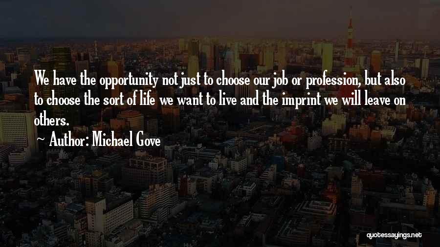 Michael Gove Quotes: We Have The Opportunity Not Just To Choose Our Job Or Profession, But Also To Choose The Sort Of Life