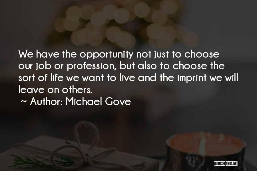 Michael Gove Quotes: We Have The Opportunity Not Just To Choose Our Job Or Profession, But Also To Choose The Sort Of Life