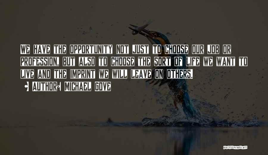 Michael Gove Quotes: We Have The Opportunity Not Just To Choose Our Job Or Profession, But Also To Choose The Sort Of Life
