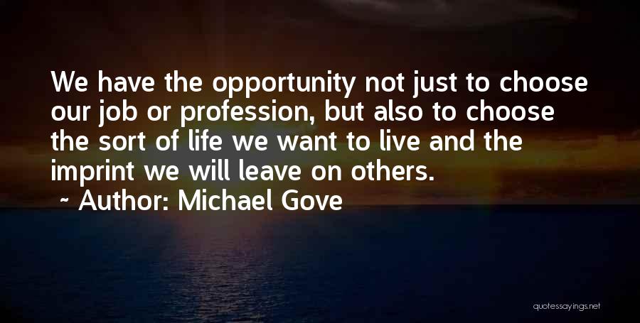 Michael Gove Quotes: We Have The Opportunity Not Just To Choose Our Job Or Profession, But Also To Choose The Sort Of Life