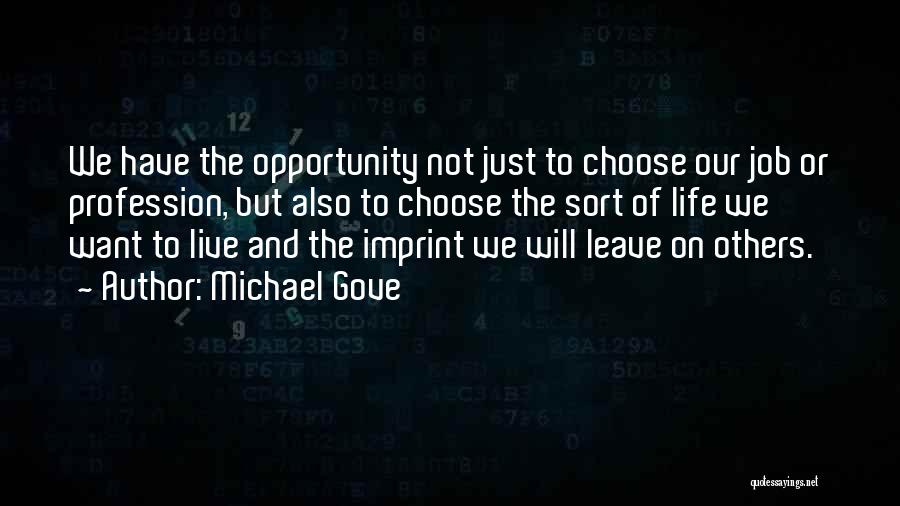 Michael Gove Quotes: We Have The Opportunity Not Just To Choose Our Job Or Profession, But Also To Choose The Sort Of Life