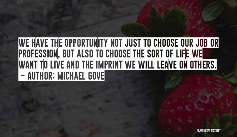 Michael Gove Quotes: We Have The Opportunity Not Just To Choose Our Job Or Profession, But Also To Choose The Sort Of Life