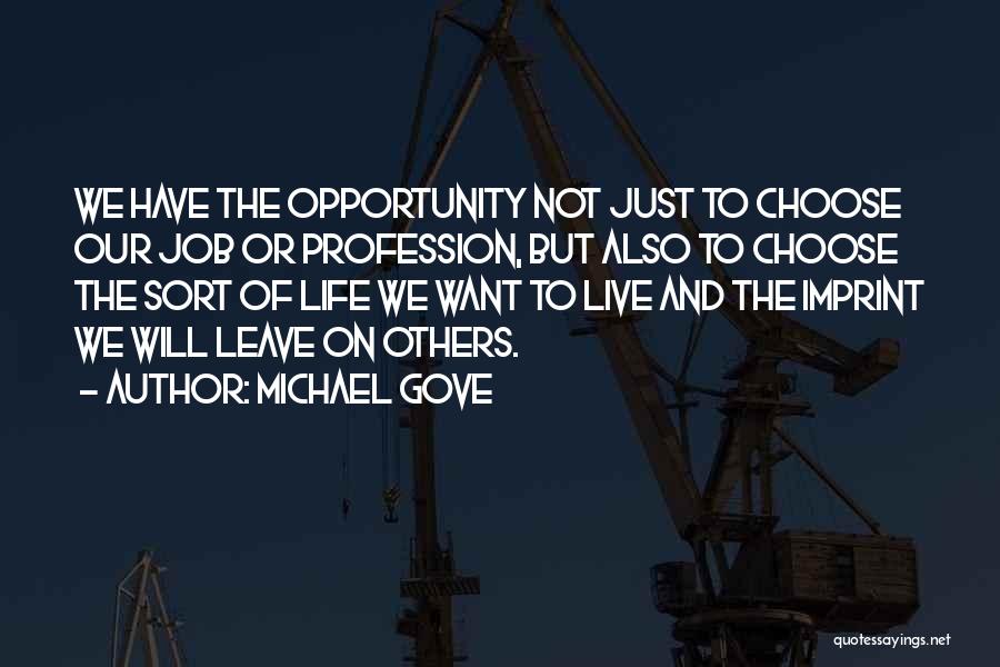 Michael Gove Quotes: We Have The Opportunity Not Just To Choose Our Job Or Profession, But Also To Choose The Sort Of Life