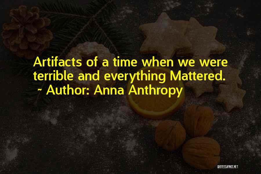 Anna Anthropy Quotes: Artifacts Of A Time When We Were Terrible And Everything Mattered.