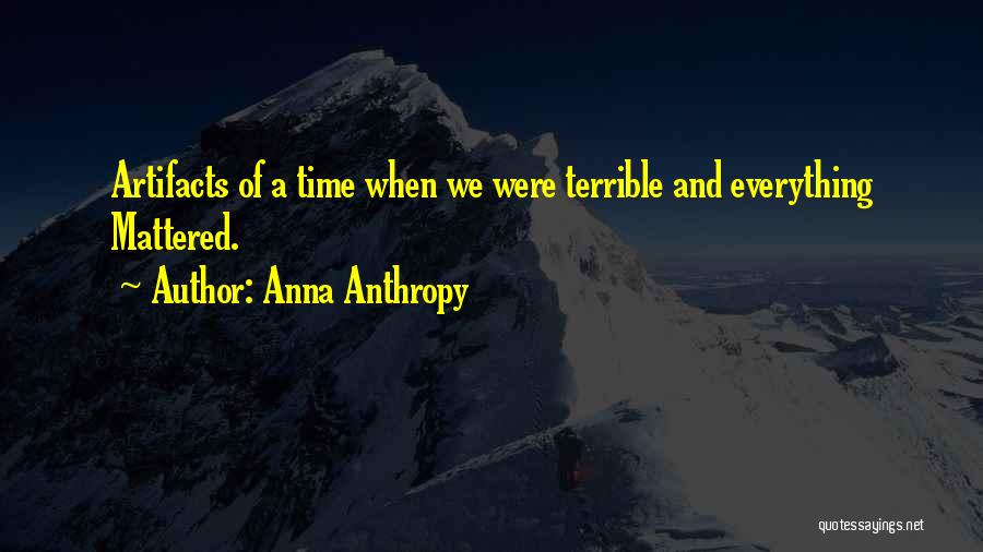 Anna Anthropy Quotes: Artifacts Of A Time When We Were Terrible And Everything Mattered.