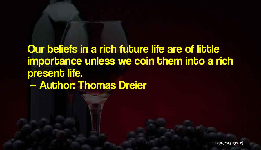 Thomas Dreier Quotes: Our Beliefs In A Rich Future Life Are Of Little Importance Unless We Coin Them Into A Rich Present Life.