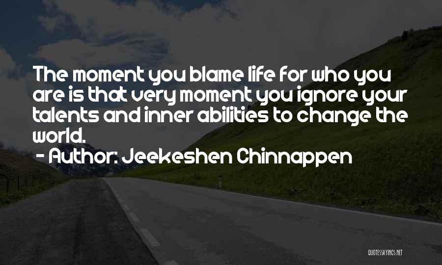 Jeekeshen Chinnappen Quotes: The Moment You Blame Life For Who You Are Is That Very Moment You Ignore Your Talents And Inner Abilities