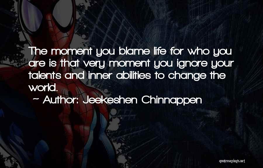 Jeekeshen Chinnappen Quotes: The Moment You Blame Life For Who You Are Is That Very Moment You Ignore Your Talents And Inner Abilities