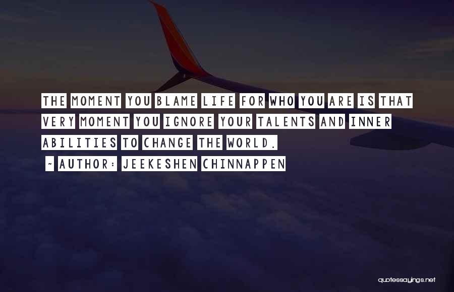 Jeekeshen Chinnappen Quotes: The Moment You Blame Life For Who You Are Is That Very Moment You Ignore Your Talents And Inner Abilities