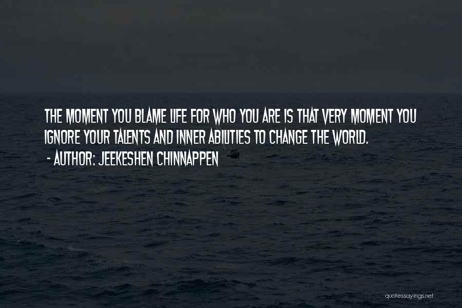 Jeekeshen Chinnappen Quotes: The Moment You Blame Life For Who You Are Is That Very Moment You Ignore Your Talents And Inner Abilities