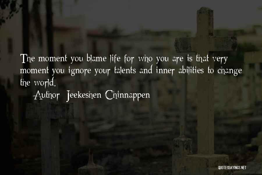 Jeekeshen Chinnappen Quotes: The Moment You Blame Life For Who You Are Is That Very Moment You Ignore Your Talents And Inner Abilities