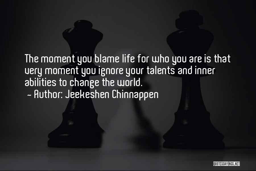 Jeekeshen Chinnappen Quotes: The Moment You Blame Life For Who You Are Is That Very Moment You Ignore Your Talents And Inner Abilities