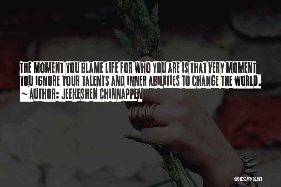 Jeekeshen Chinnappen Quotes: The Moment You Blame Life For Who You Are Is That Very Moment You Ignore Your Talents And Inner Abilities