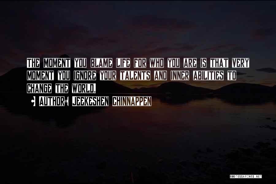 Jeekeshen Chinnappen Quotes: The Moment You Blame Life For Who You Are Is That Very Moment You Ignore Your Talents And Inner Abilities