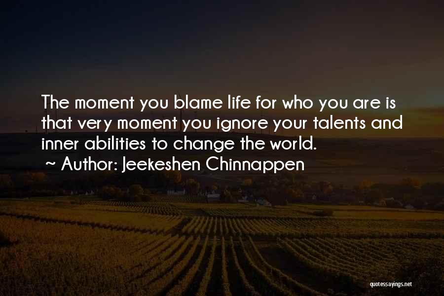 Jeekeshen Chinnappen Quotes: The Moment You Blame Life For Who You Are Is That Very Moment You Ignore Your Talents And Inner Abilities