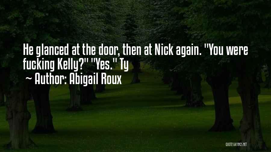 Abigail Roux Quotes: He Glanced At The Door, Then At Nick Again. You Were Fucking Kelly? Yes. Ty