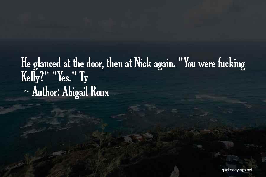 Abigail Roux Quotes: He Glanced At The Door, Then At Nick Again. You Were Fucking Kelly? Yes. Ty