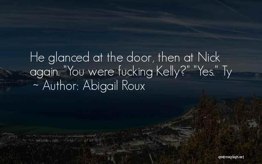 Abigail Roux Quotes: He Glanced At The Door, Then At Nick Again. You Were Fucking Kelly? Yes. Ty