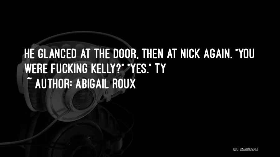 Abigail Roux Quotes: He Glanced At The Door, Then At Nick Again. You Were Fucking Kelly? Yes. Ty