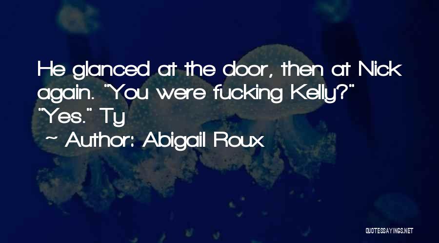 Abigail Roux Quotes: He Glanced At The Door, Then At Nick Again. You Were Fucking Kelly? Yes. Ty