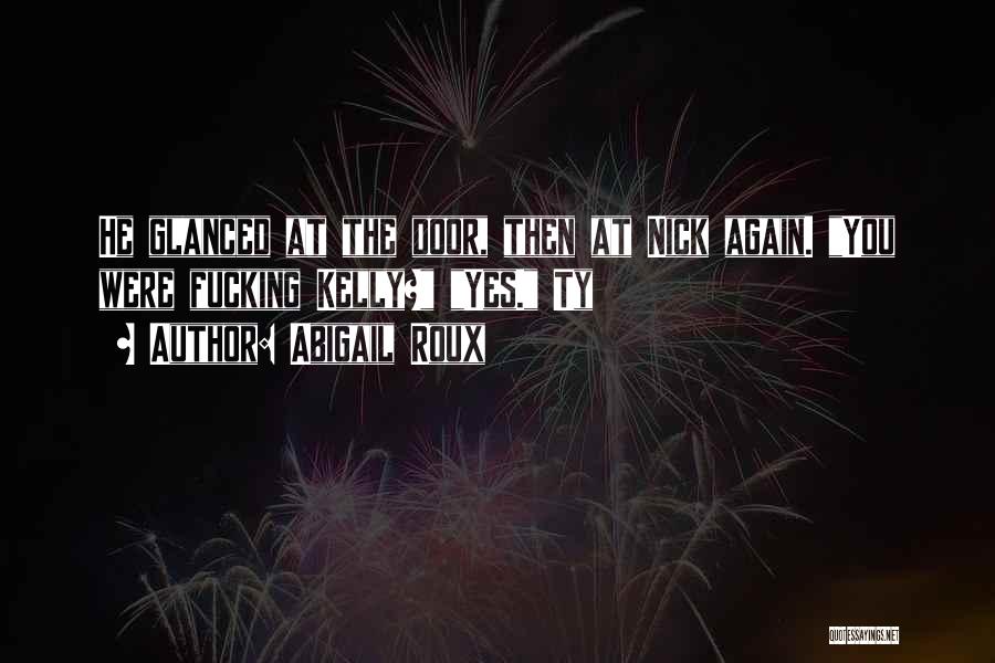Abigail Roux Quotes: He Glanced At The Door, Then At Nick Again. You Were Fucking Kelly? Yes. Ty
