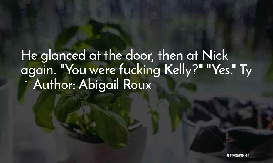 Abigail Roux Quotes: He Glanced At The Door, Then At Nick Again. You Were Fucking Kelly? Yes. Ty