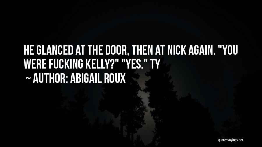 Abigail Roux Quotes: He Glanced At The Door, Then At Nick Again. You Were Fucking Kelly? Yes. Ty