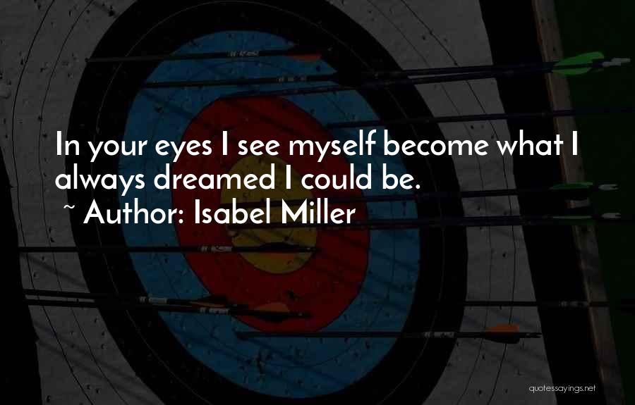Isabel Miller Quotes: In Your Eyes I See Myself Become What I Always Dreamed I Could Be.