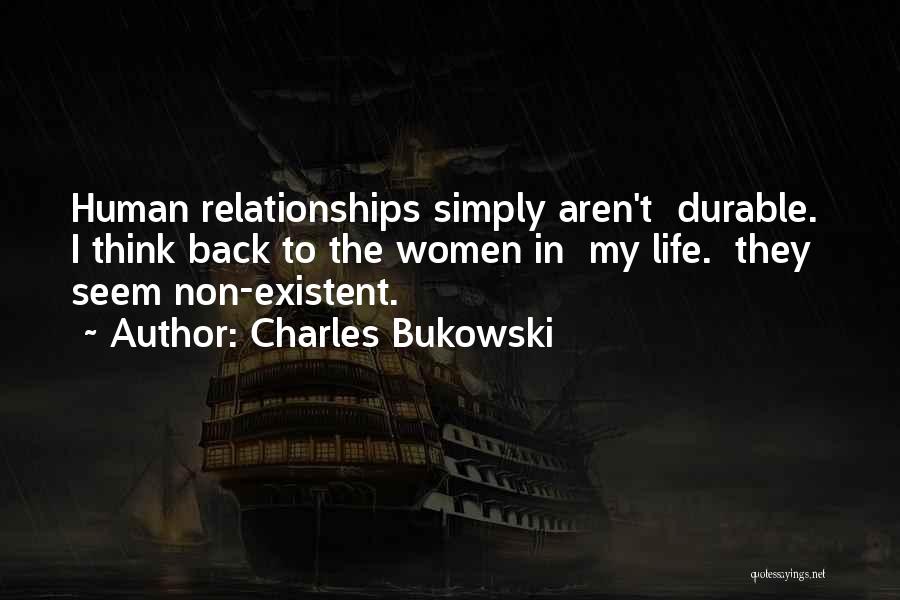 Charles Bukowski Quotes: Human Relationships Simply Aren't Durable. I Think Back To The Women In My Life. They Seem Non-existent.