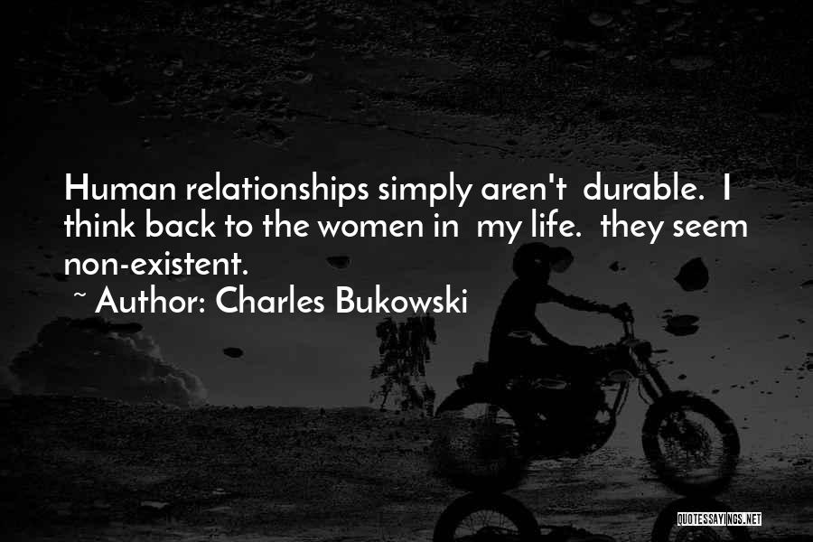 Charles Bukowski Quotes: Human Relationships Simply Aren't Durable. I Think Back To The Women In My Life. They Seem Non-existent.